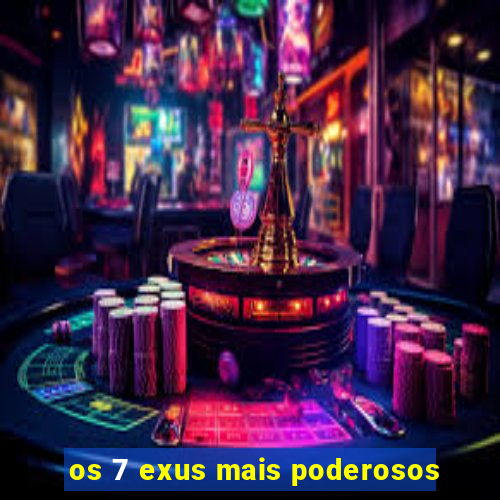 os 7 exus mais poderosos